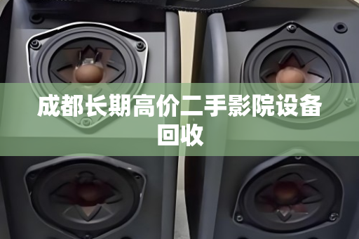 成都长期高价二手影院设备回收