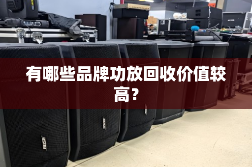 有哪些品牌功放回收价值较高？